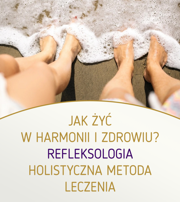 Jak żyć w harmonii i zdrowiu? Refleksologia – holistyczna metoda leczenia.