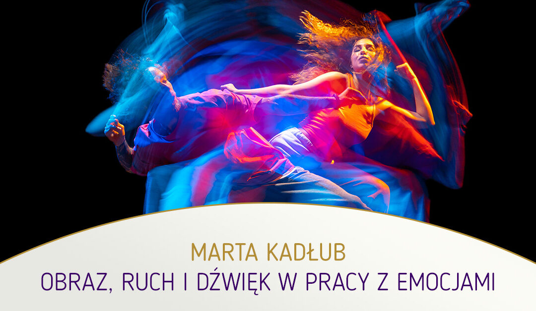 Obraz, ruch i dźwięk w pracy z emocjami. Marta Kadłub