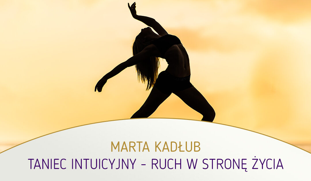 Taniec intuicyjny – ruch w stronę życia. Marta Kadłub